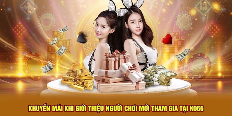 Khuyến mãi khi giới thiệu người chơi mới tham gia tại KO66